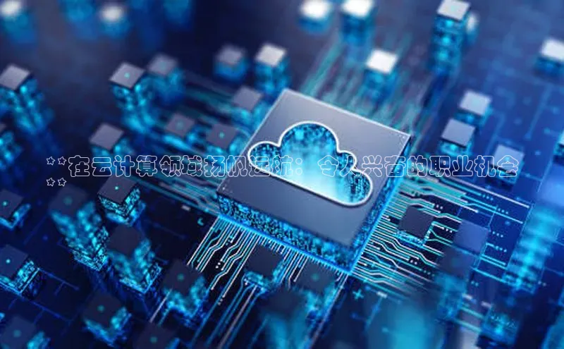 pc28加拿大官网咪牌百度游戏开放平台**在云计算领域扬帆远航：令人兴奋的职业机会
**