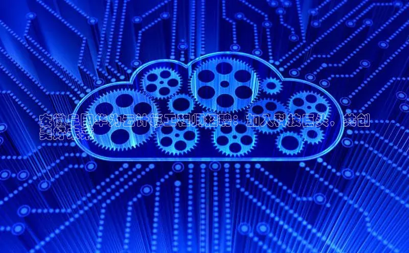 加拿大pc28平台app下载猫眼安徽阜阳华为云计算工程师招聘：加入科技巨头，共创
美好未来