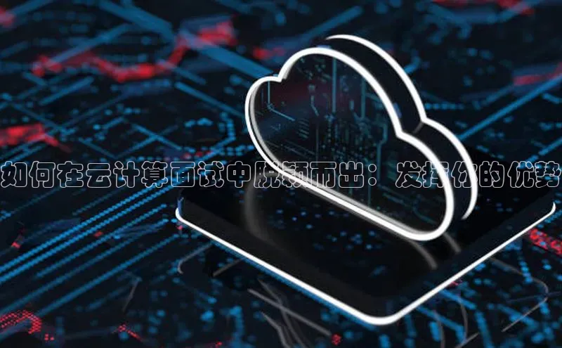 加拿大28预测开奖官网咪牌哇咔哇咔文化如何在云计算面试中脱颖而出：发挥你的优势