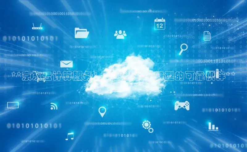 pc28加拿大官网咪牌百度智能云**京东云计算服务：企业数字化转型的可靠伙伴**