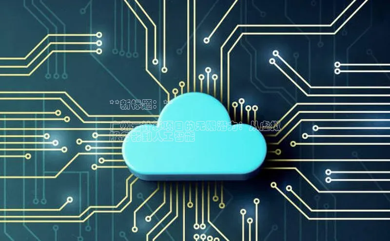 加拿大28圈最新版2023下载神思电子**新标题：**

广州云计算项目的无限潜力：从虚拟
服务器到人工智能