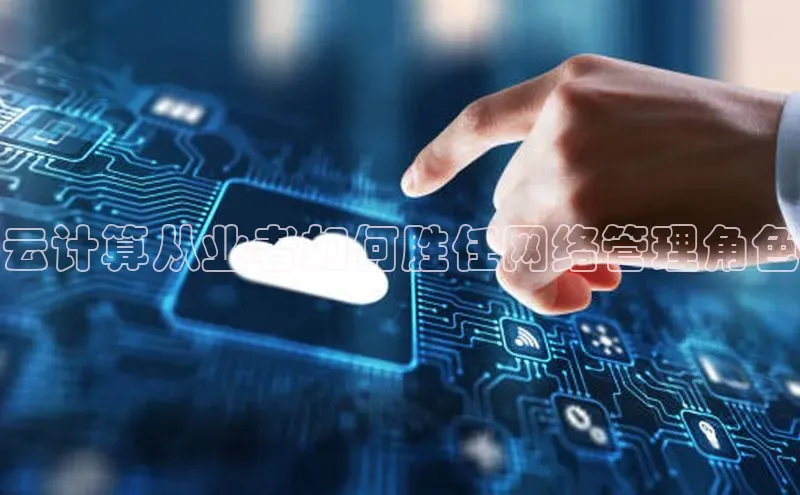 28圈.ccmpc29官网版下载云创智行云计算从业者如何胜任网络管理角色