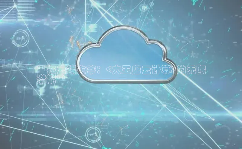28圈平台链接中文在线**在云端主宰：<大王店云计算>的无限
潜能**