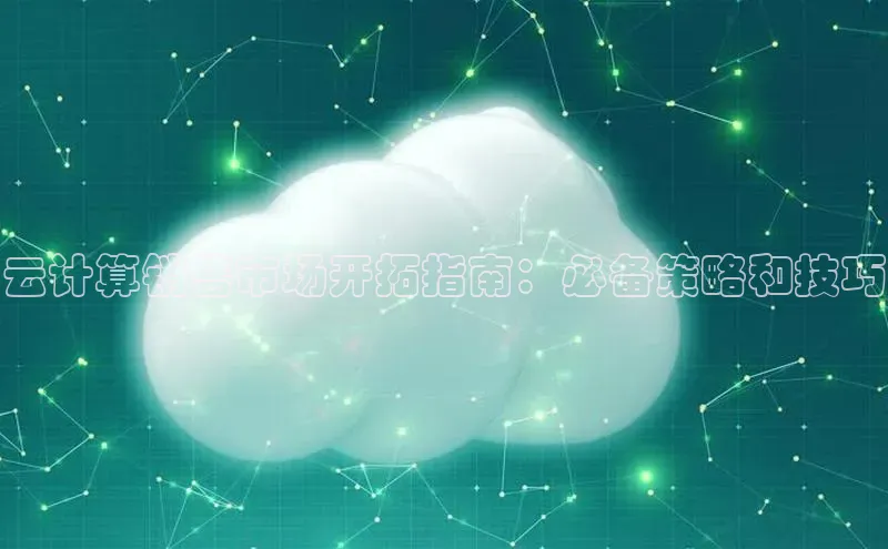 pc28加拿大官网咪牌百度游戏开放平台云计算销售市场开拓指南：必备策略和技巧