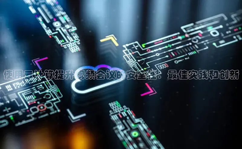 加拿大28圈.ccm挪威主权基金使用云计算提升视频会议的安全性：最佳实践和创新