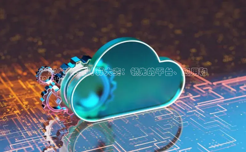 pc加拿大28预测开奖京东**2017 年云计算大赛：领先的平台、应用和
趋势**