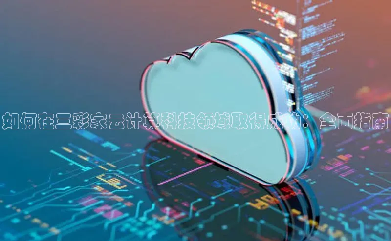 加拿大28开奖结果预测官网阿里尔公司如何在三彩家云计算科技领域取得成功：全面指南