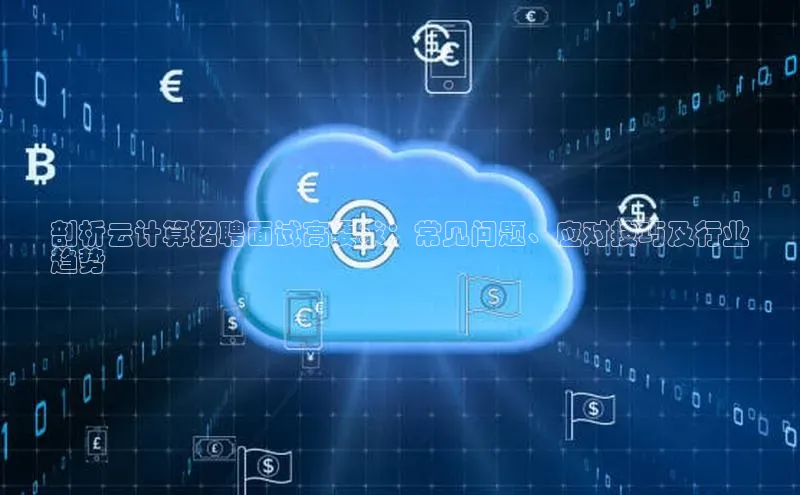 加拿大28开奖结果预测官网小红书剖析云计算招聘面试高要求：常见问题、应对技巧及行业
趋势