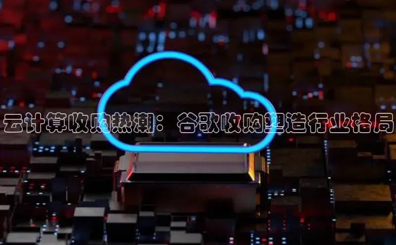 加拿大28开奖结果预测官网阿里尔公司云计算收购热潮：谷歌收购塑造行业格局