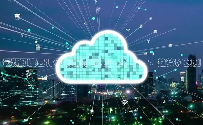 28圈.ccm小米最新印度云计算市场的增长潜力：尺寸、趋势和预测