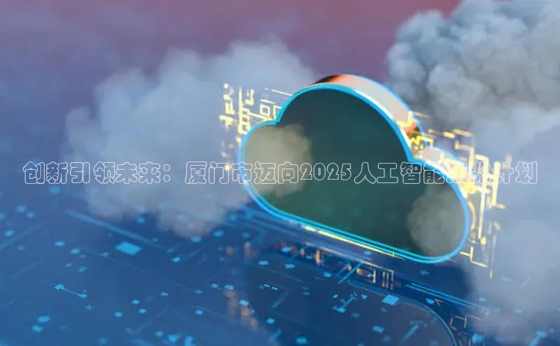 pc28加拿大官网咪牌颐驰 06创新引领未来：厦门市迈向2025人工智能展览计划