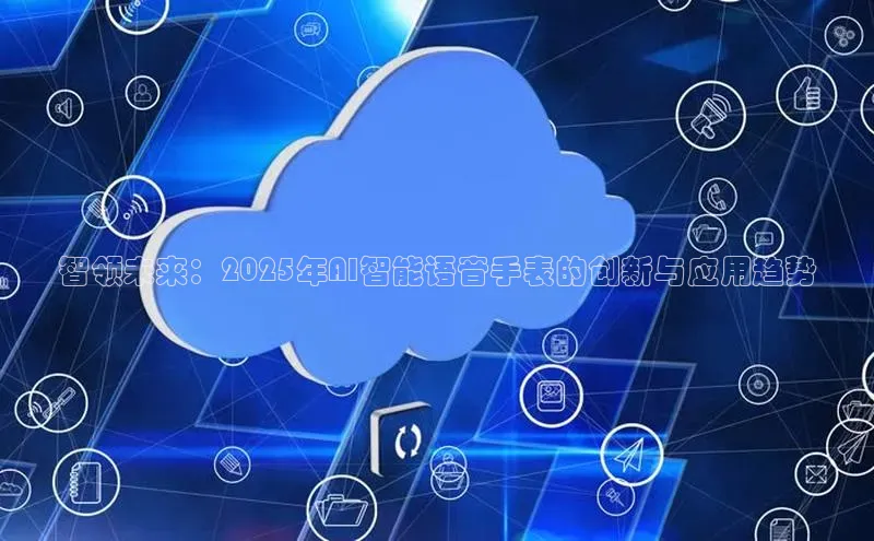 加拿大28圈合法吗赛富乐斯智领未来：2025年AI智能语音手表的创新与应用趋势