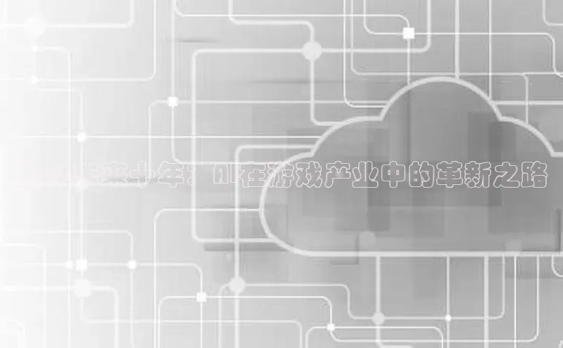 加拿大预测28在线预测官网ARGA公司预见未来十年：AI在游戏产业中的革新之路