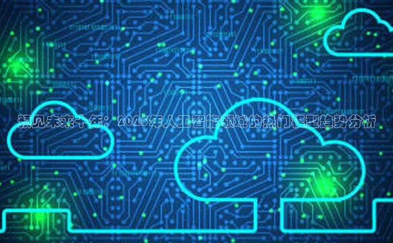 预见未来十年：2025年人工智能领域的热门模型趋势分析