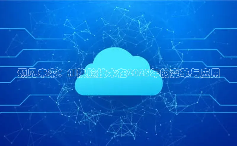 预见未来：AI换脸技术在2025年的变革与应用