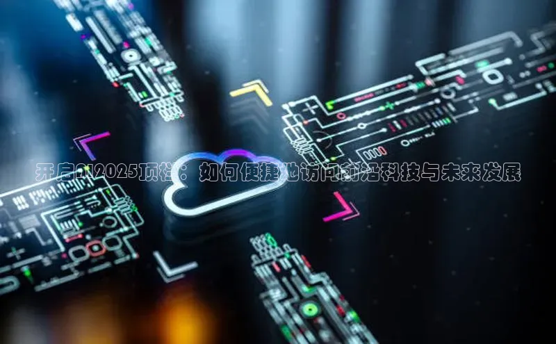 开启AI2025顶栏：如何便捷地访问前沿科技与未来发展