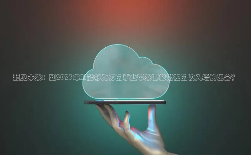 预见未来：到2025年AI能够为你的事业带来哪些潜在的收入增长机会？