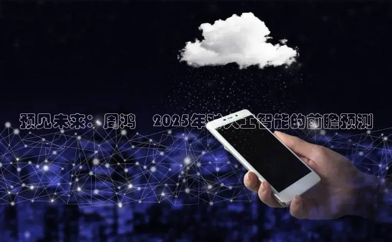 预见未来：周鸿祎2025年对人工智能的前瞻预测