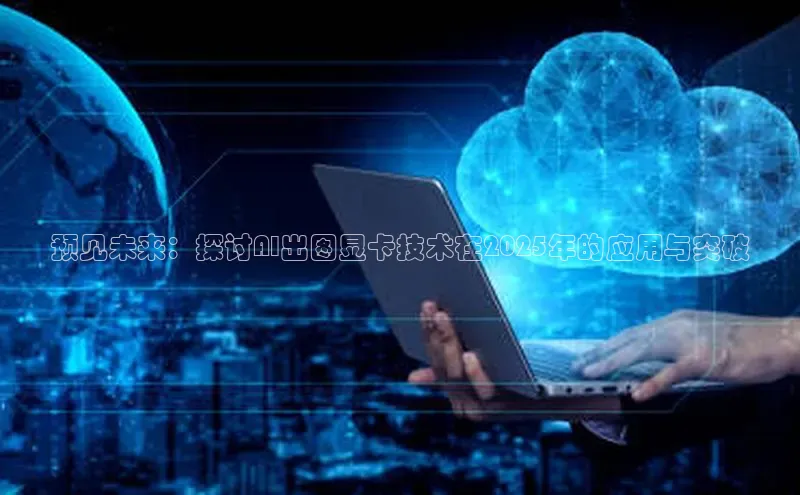 预见未来：探讨AI出图显卡技术在2025年的应用与突破
