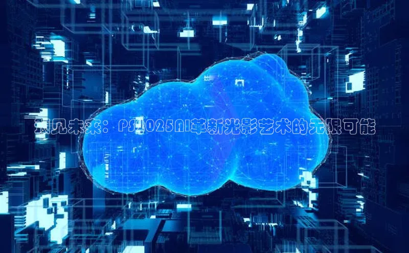 预见未来：PS2025AI革新光影艺术的无限可能