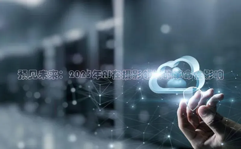 预见未来：2025年AI在摄影领域的革命性影响