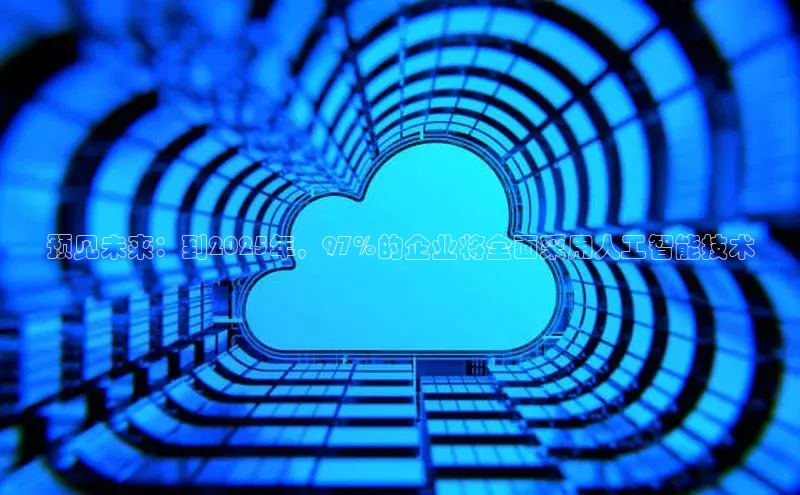 预见未来：到2025年，97%的企业将全面采用人工智能技术