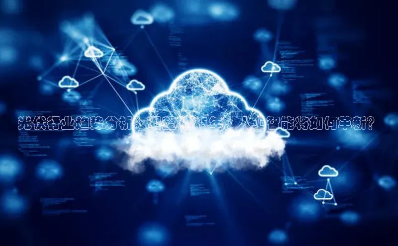 光伏行业趋势分析：展望2025年，人工智能将如何革新？