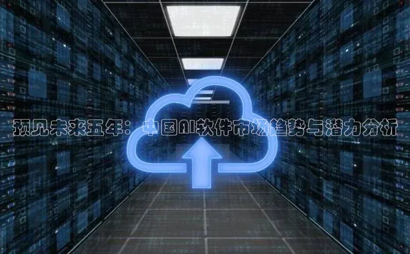 预见未来五年：中国AI软件市场趋势与潜力分析