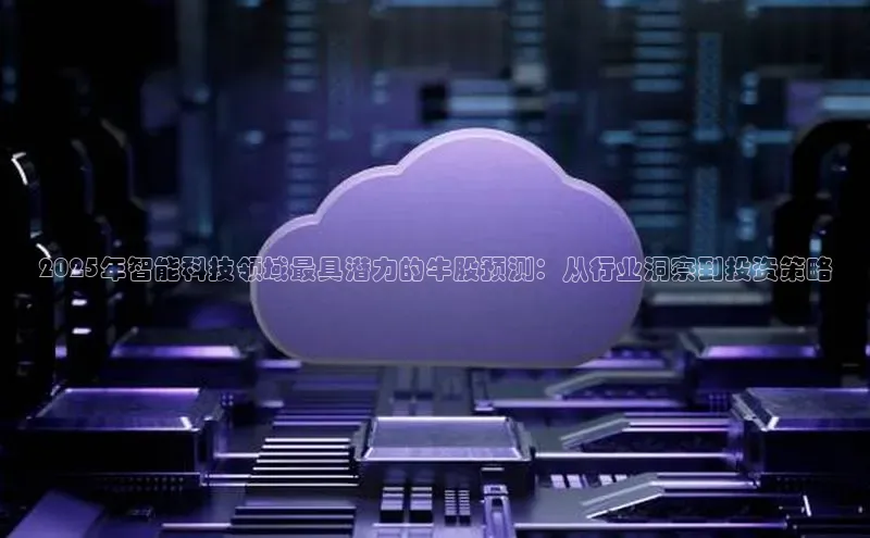 2025年智能科技领域最具潜力的牛股预测：从行业洞察到投资策略
