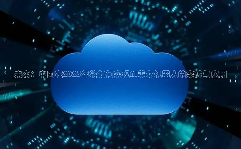 未来：中国在2025年将如何实现AI美女机器人的突破与应用