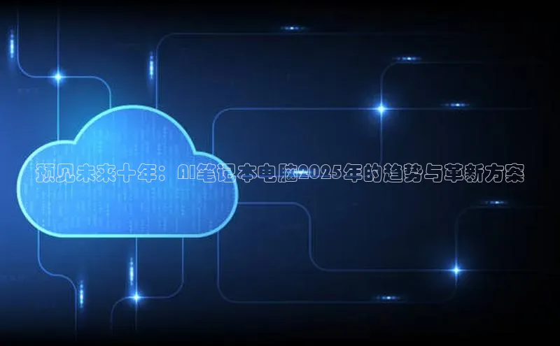 预见未来十年：AI笔记本电脑2025年的趋势与革新方案