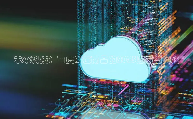 未来科技：百度AI在南昌的2025愿景与实践
