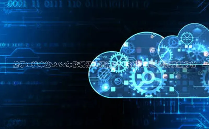 基于AI技术的2025年欧洲冠军预选赛：数据分析与预测模型分析