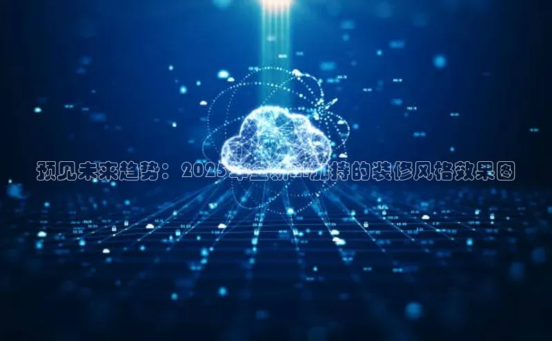 预见未来趋势：2025年全新AI加持的装修风格效果图