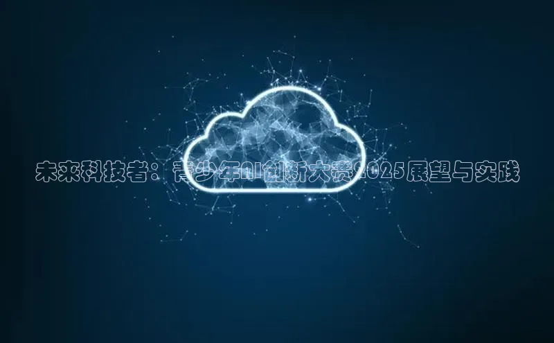 未来科技者：青少年AI创新大赛2025展望与实践