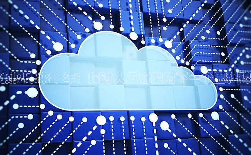 预见未来十年：探讨人工智能的下一个里程碑