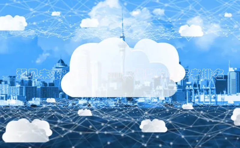 预见未来：2025年AI大模型的领军者排名