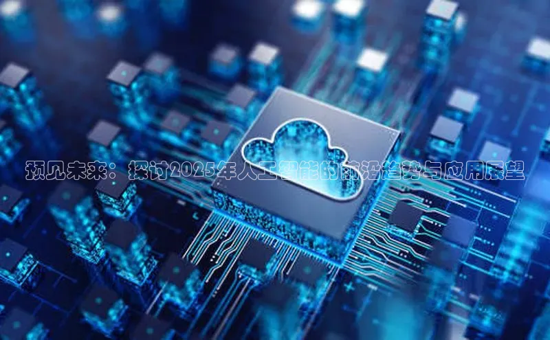 预见未来：探讨2025年人工智能的前沿趋势与应用展望