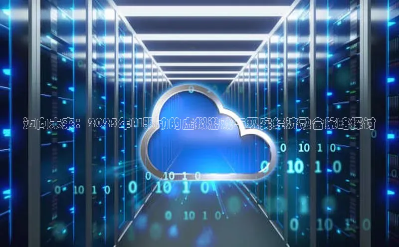 迈向未来：2025年AI驱动的虚拟游戏与现实经济融合策略探讨