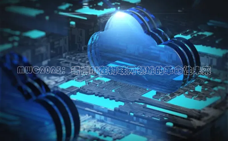 MWC2025：端侧AI在物联网领域的革命性未来