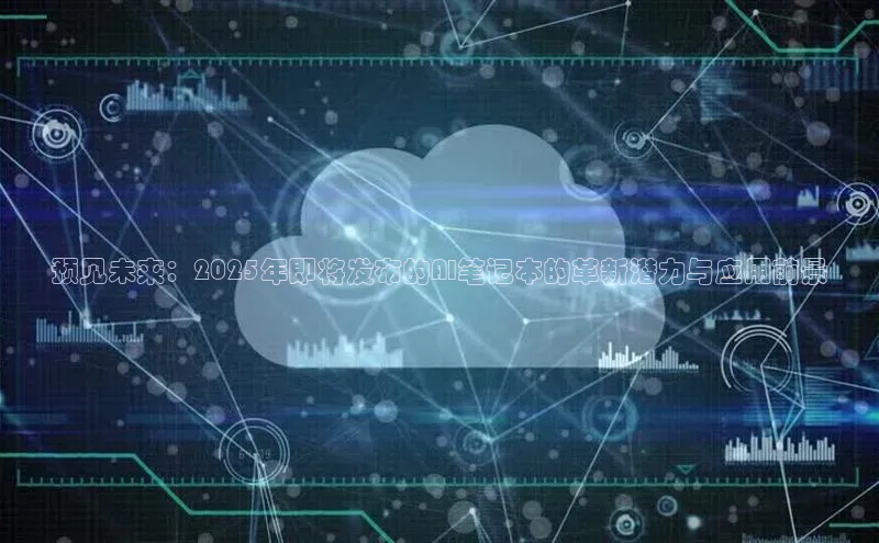 预见未来：2025年即将发布的AI笔记本的革新潜力与应用前景