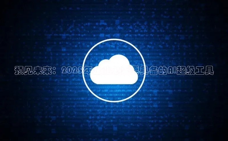 预见未来：2025年企业必需要具备的AI超级工具