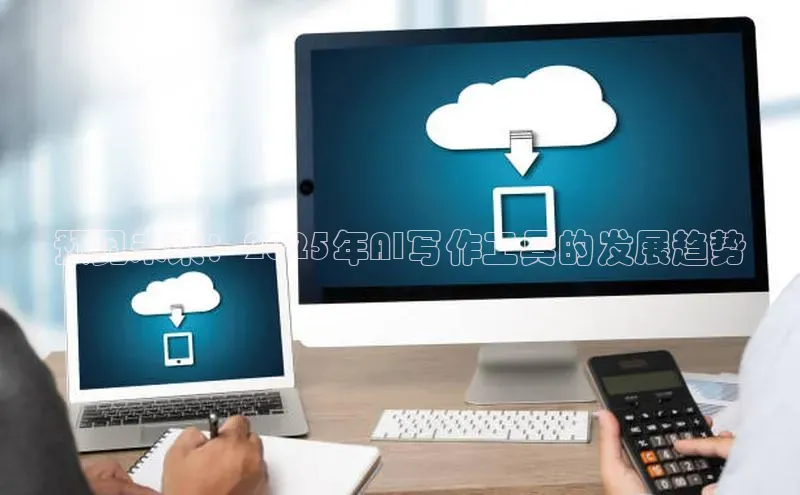 预见未来：2025年AI写作工具的发展趋势