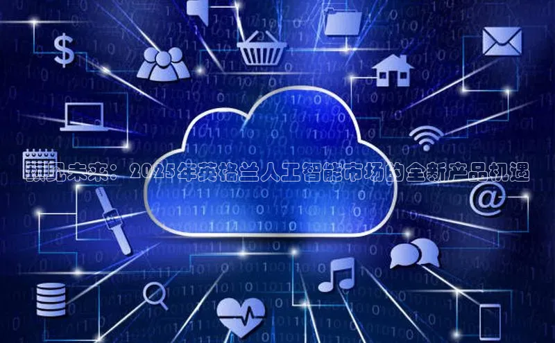 预见未来：2025年英格兰人工智能市场的全新产品机遇