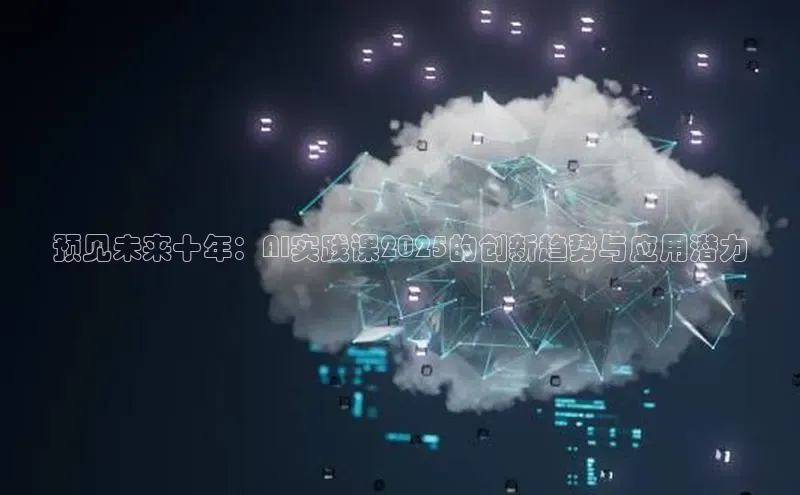 预见未来十年：AI实践课2025的创新趋势与应用潜力