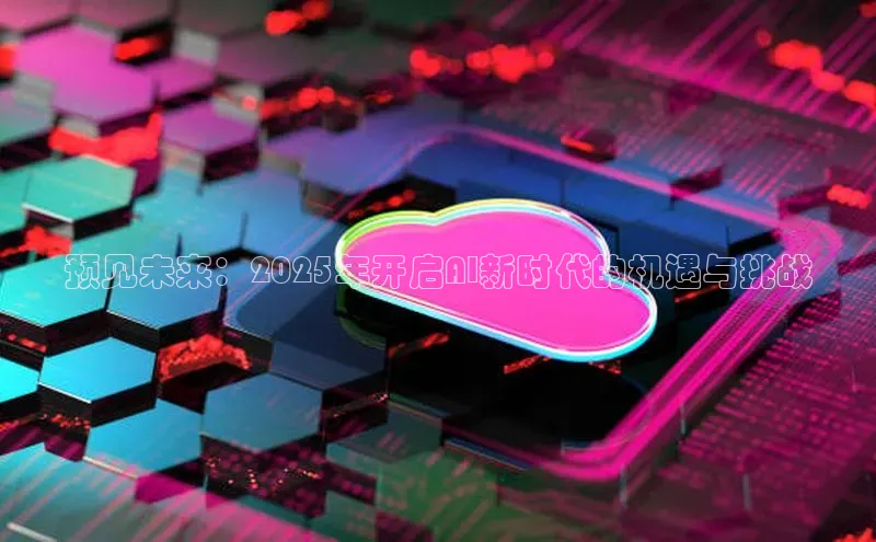 预见未来：2025年开启AI新时代的机遇与挑战