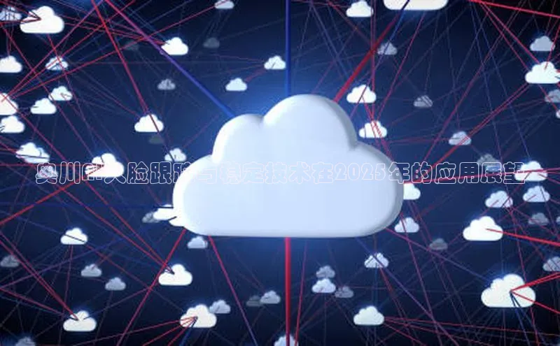 奥川AI人脸跟踪与稳定技术在2025年的应用展望