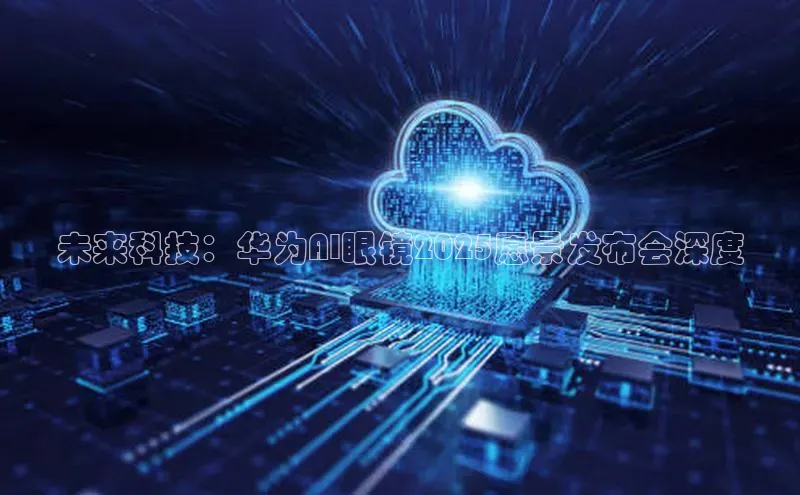 未来科技：华为AI眼镜2025愿景发布会深度