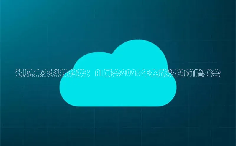 预见未来科技趋势：AI展会2025年在武汉的前瞻盛会