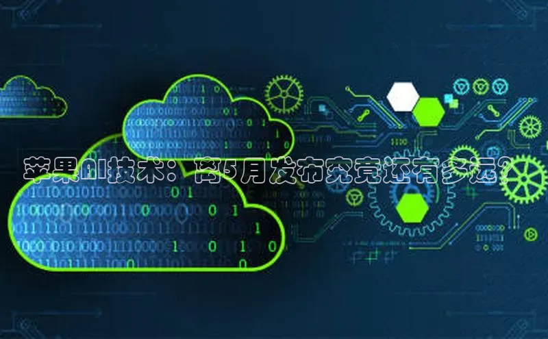 苹果AI技术：离5月发布究竟还有多远？